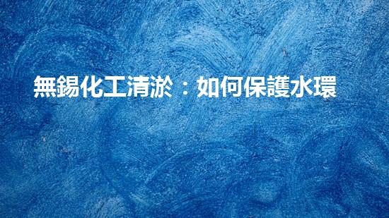 無錫化工清淤：如何保護水環(huán)境并實現(xiàn)可持續(xù)發(fā)展？